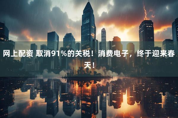 网上配资 取消91%的关税！消费电子，终于迎来春天！