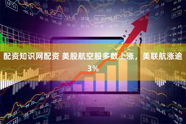 配资知识网配资 美股航空股多数上涨，美联航涨逾3%