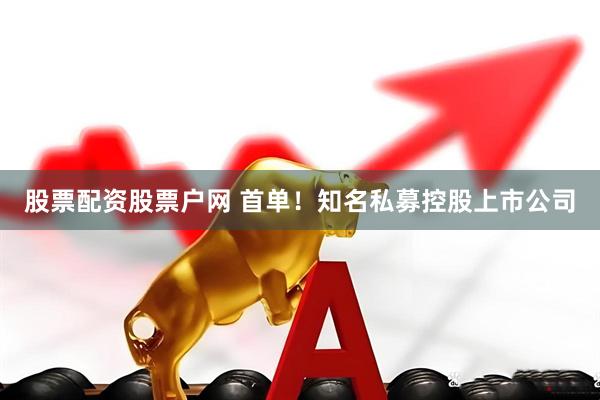 股票配资股票户网 首单！知名私募控股上市公司