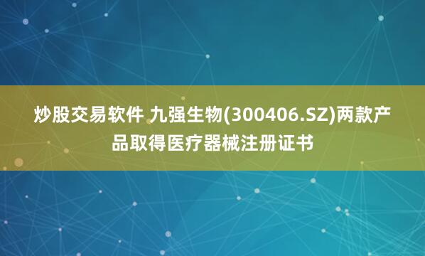 炒股交易软件 九强生物(300406.SZ)两款产品取得医疗器械注册证书