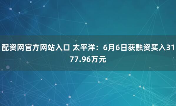 配资网官方网站入口 太平洋：6月6日获融资买入3177.96万元