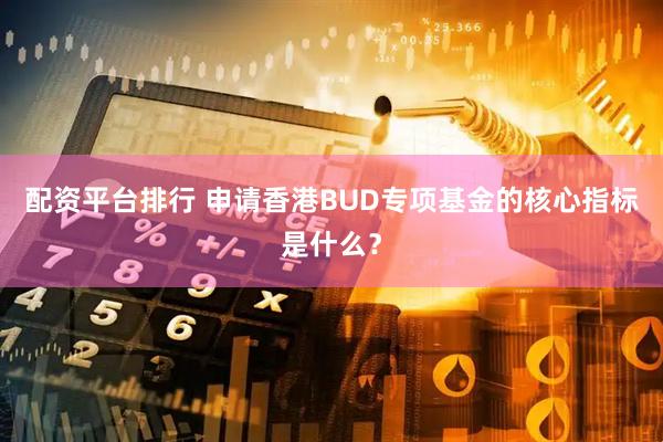 配资平台排行 申请香港BUD专项基金的核心指标是什么？