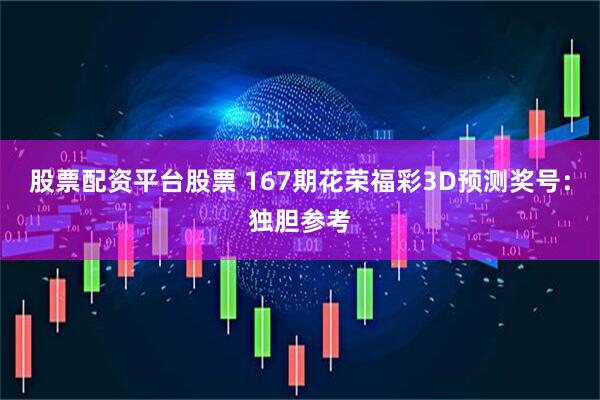 股票配资平台股票 167期花荣福彩3D预测奖号：独胆参考