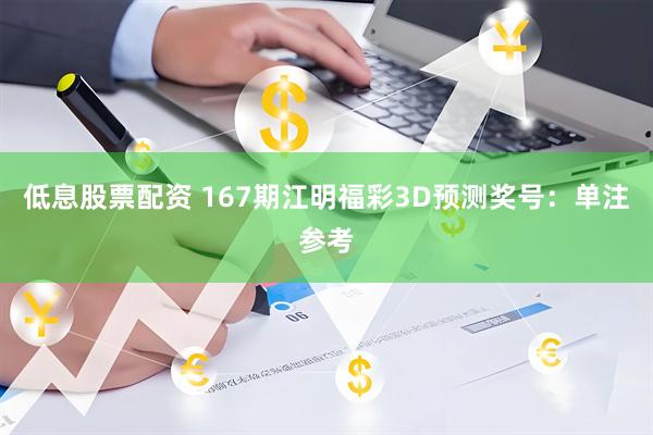 低息股票配资 167期江明福彩3D预测奖号：单注参考