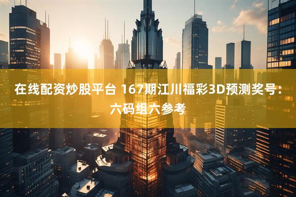 在线配资炒股平台 167期江川福彩3D预测奖号：六码组六参考