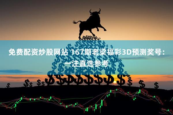 免费配资炒股网站 167期老梁福彩3D预测奖号：一注直选参考