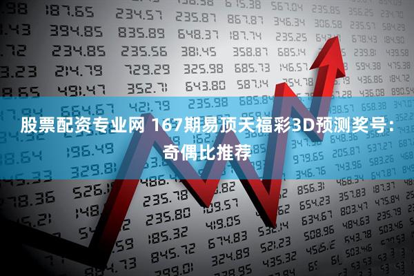 股票配资专业网 167期易顶天福彩3D预测奖号：奇偶比推荐