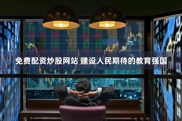 免费配资炒股网站 建设人民期待的教育强国