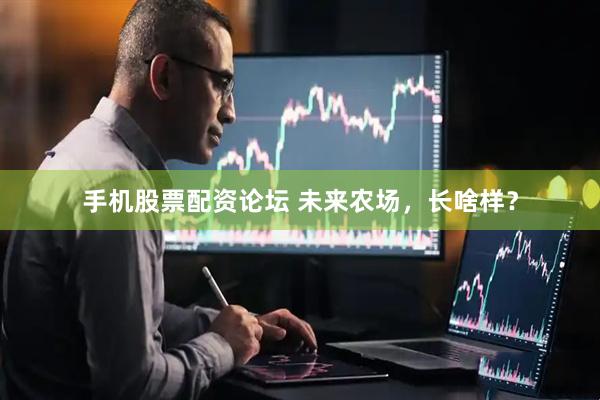 手机股票配资论坛 未来农场，长啥样？
