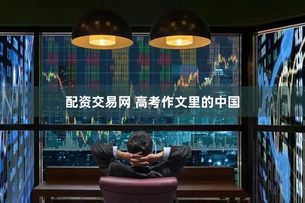 配资交易网 高考作文里的中国