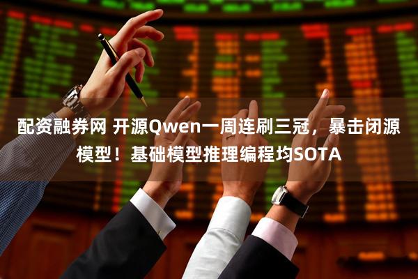 配资融券网 开源Qwen一周连刷三冠，暴击闭源模型！基础模型推理编程均SOTA